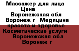 Массажер для лица. › Цена ­ 1 500 - Воронежская обл., Воронеж г. Медицина, красота и здоровье » Косметические услуги   . Воронежская обл.,Воронеж г.